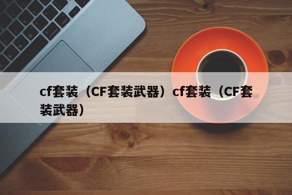 cf套装（CF套装武器）cf套装（CF套装武器）