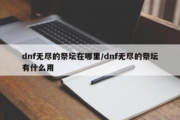 dnf无尽的祭坛在哪里/dnf无尽的祭坛有什么用