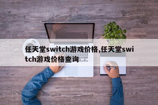 任天堂switch游戏价格,任天堂switch游戏价格查询