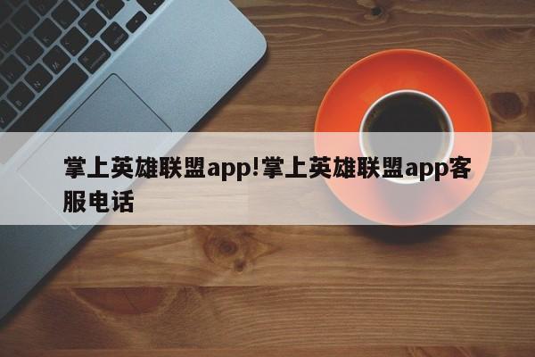 掌上英雄联盟app!掌上英雄联盟app客服电话