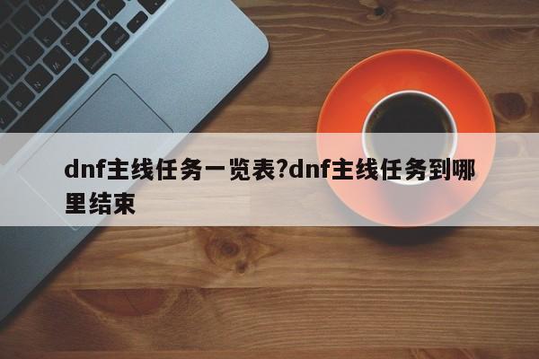 dnf主线任务一览表?dnf主线任务到哪里结束