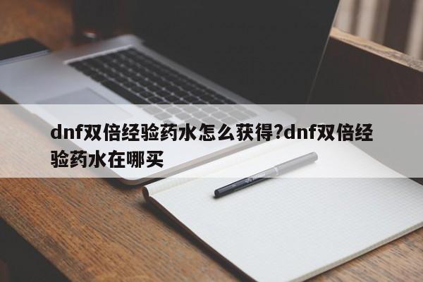 dnf双倍经验药水怎么获得?dnf双倍经验药水在哪买