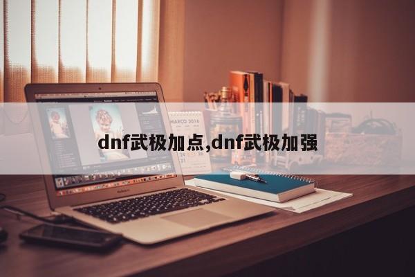 dnf武极加点,dnf武极加强