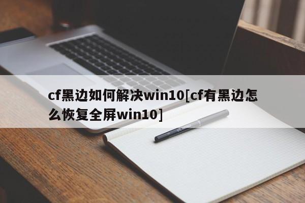 cf黑边如何解决win10[cf有黑边怎么恢复全屏win10]