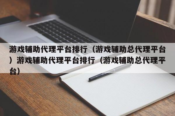 游戏辅助代理平台排行(游戏辅助总代理平台)游戏辅助代理平台排行(游戏辅助总代理平台)