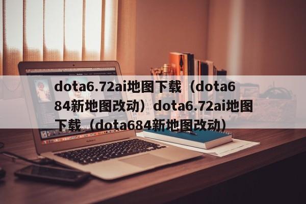 dota6.72ai地图下载（dota684新地图改动）dota6.72ai地图下载（dota684新地图改动）