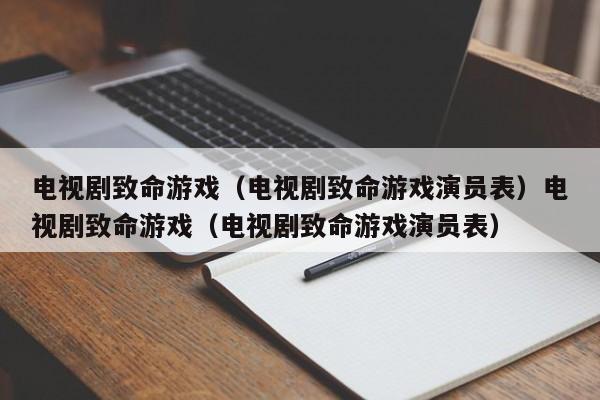 电视剧致命游戏（电视剧致命游戏演员表）电视剧致命游戏（电视剧致命游戏演员表）