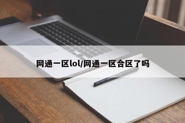 网通一区lol/网通一区合区了吗