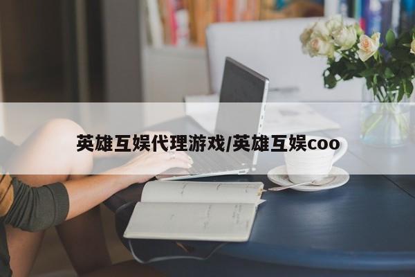英雄互娱代理游戏/英雄互娱coo