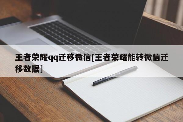 王者荣耀qq迁移微信[王者荣耀能转微信迁移数据]