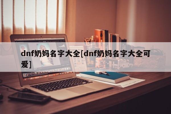 dnf奶妈名字大全[dnf奶妈名字大全可爱]