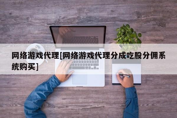 网络游戏代理[网络游戏代理分成吃股分佣系统购买]