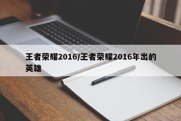 王者荣耀2016/王者荣耀2016年出的英雄