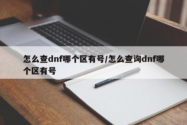 怎么查dnf哪个区有号/怎么查询dnf哪个区有号
