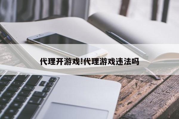 代理开游戏!代理游戏违法吗