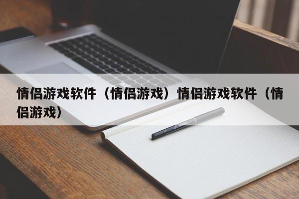 情侣游戏软件（情侣游戏）情侣游戏软件（情侣游戏）