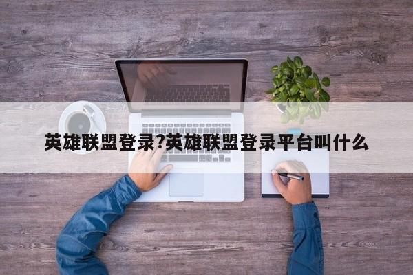 英雄联盟登录?英雄联盟登录平台叫什么