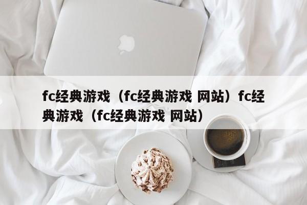 fc经典游戏（fc经典游戏 网站）fc经典游戏（fc经典游戏 网站）