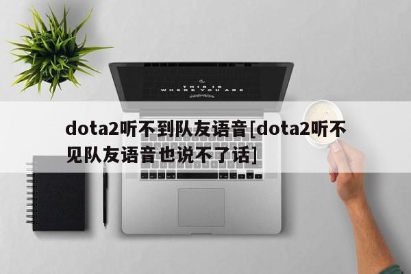 dota2听不到队友语音[dota2听不见队友语音也说不了话]