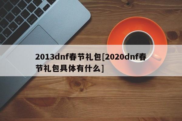 2013dnf春节礼包[2020dnf春节礼包具体有什么]