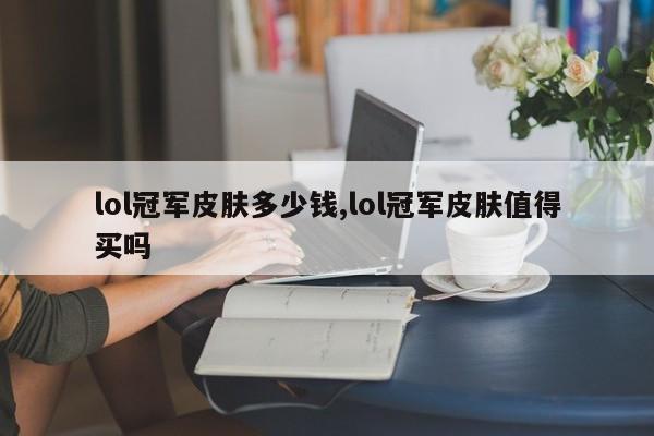 lol冠军皮肤多少钱,lol冠军皮肤值得买吗