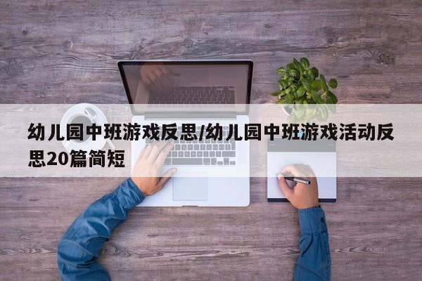 幼儿园中班游戏反思/幼儿园中班游戏活动反思20篇简短
