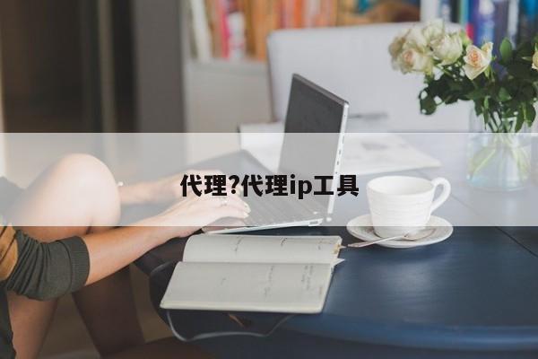 代理?代理ip工具