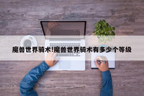 魔兽世界骑术!魔兽世界骑术有多少个等级