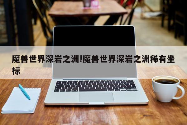 魔兽世界深岩之洲!魔兽世界深岩之洲稀有坐标