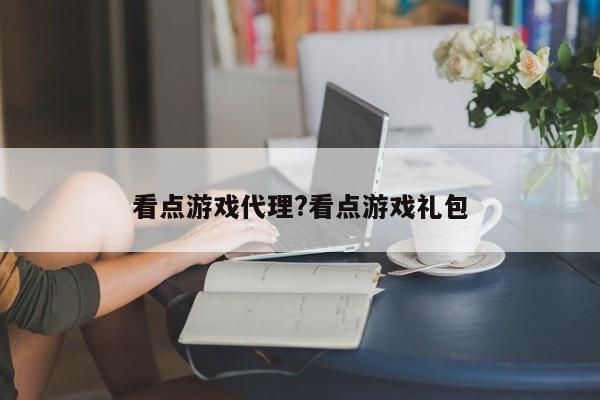 看点游戏代理?看点游戏礼包