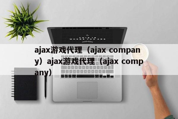 ajax游戏代理（ajax company）ajax游戏代理（ajax company）
