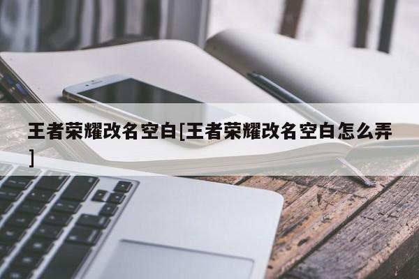 王者荣耀改名空白[王者荣耀改名空白怎么弄]