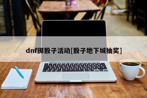 dnf掷骰子活动[骰子地下城抽奖]
