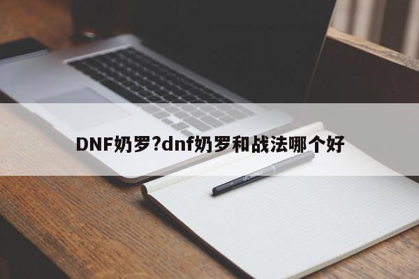 DNF奶罗?dnf奶罗和战法哪个好