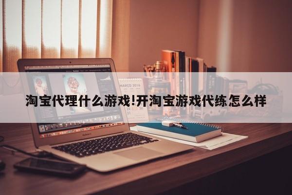 淘宝代理什么游戏!开淘宝游戏代练怎么样