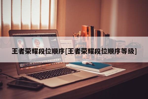 王者荣耀段位顺序[王者荣耀段位顺序等级]