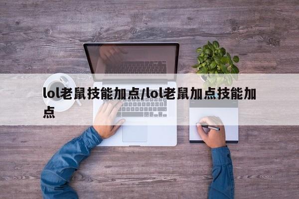 lol老鼠技能加点/lol老鼠加点技能加点