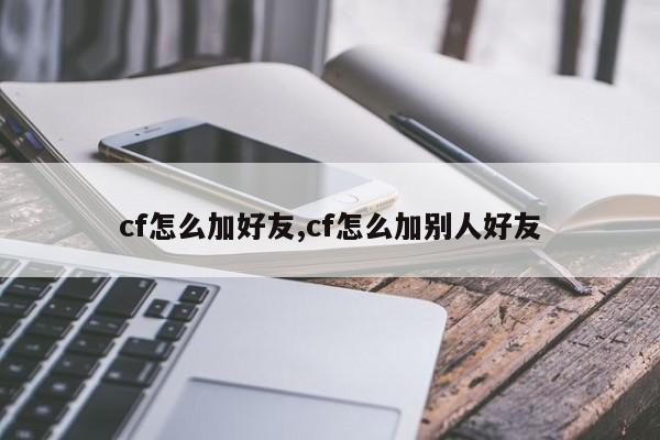 cf怎么加好友,cf怎么加别人好友