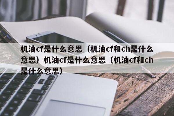 机油cf是什么意思（机油cf和ch是什么意思）机油cf是什么意思（机油cf和ch是什么意思）