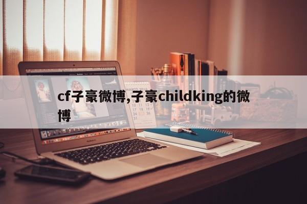 cf子豪微博,子豪childking的微博