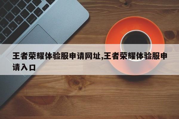 王者荣耀体验服申请网址,王者荣耀体验服申请入口