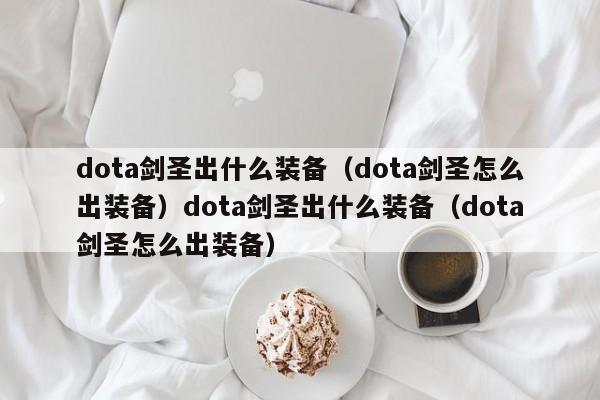 dota剑圣出什么装备(dota剑圣怎么出装备)dota剑圣出什么装备(dota剑圣怎么出装备)