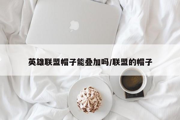 英雄联盟帽子能叠加吗/联盟的帽子