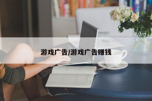 游戏广告/游戏广告赚钱