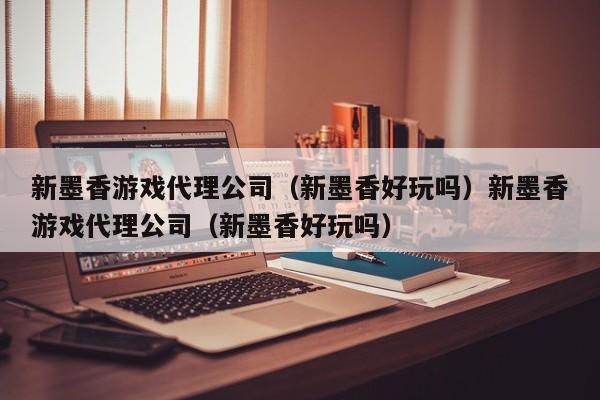 新墨香游戏代理公司(新墨香好玩吗)新墨香游戏代理公司(新墨香好玩吗)