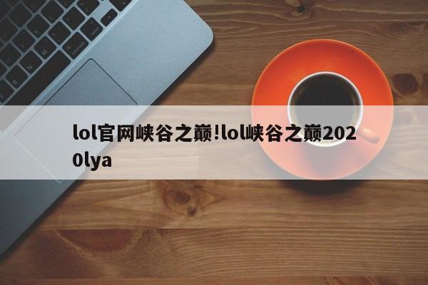 lol官网峡谷之巅!lol峡谷之巅2020lya