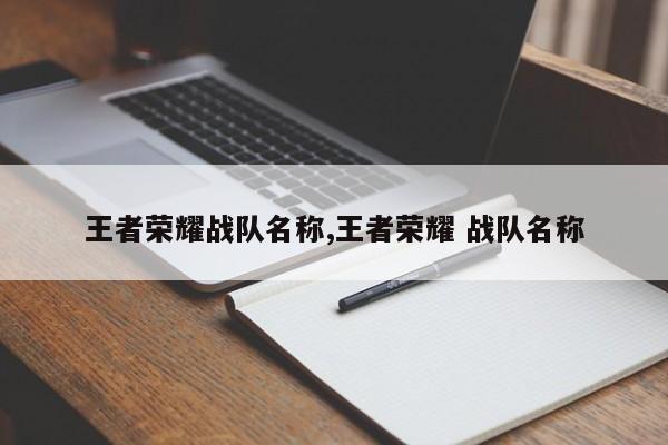 王者荣耀战队名称,王者荣耀 战队名称