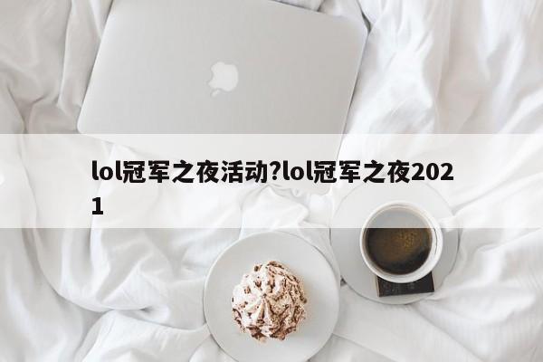 lol冠军之夜活动?lol冠军之夜2021