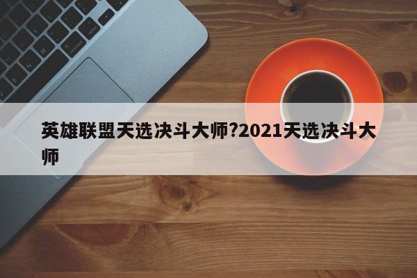 英雄联盟天选决斗大师?2021天选决斗大师