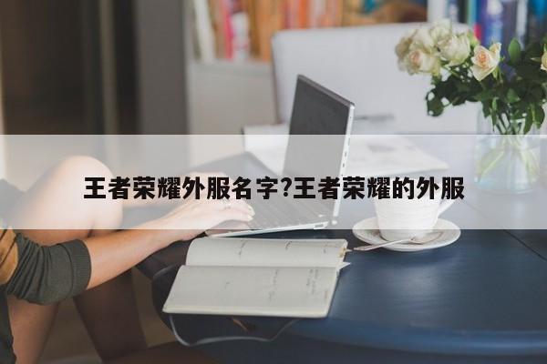 王者荣耀外服名字?王者荣耀的外服